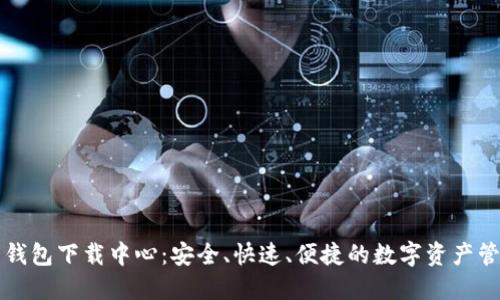 比特币钱包下载中心：安全、快速、便捷的数字资产管理利器