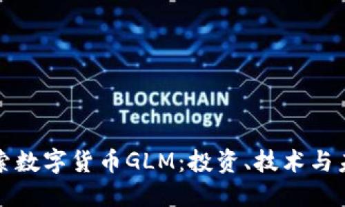 深入探索数字货币GLM：投资、技术与未来趋势