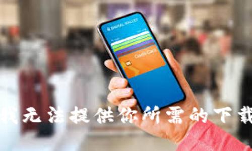 抱歉，我无法提供你所需的下载链接。