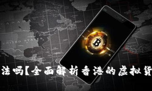虚拟币在香港合法吗？全面解析香港的虚拟货币法规及其影响