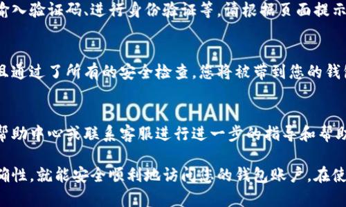 要通过电脑登录TP钱包网页，首先您需要确保有一个稳定的互联网连接，接下来可以按照以下步骤进行操作：

步骤一：访问TP钱包官方网站
首先，您需要打开浏览器，输入TP钱包的官方网站地址。常见的TP钱包官网地址可以在搜索引擎中查找，确保您访问的是官方安全的网站。

步骤二：找到登录入口
进入TP钱包官网后，通常在首页的右上角会有“登录”或“进入钱包”的按钮。请点击该按钮以进入登录页面。

步骤三：输入账户信息
在登录页面，您需要输入自己的账户信息。这通常包括您的钱包地址或账户名，以及密码。确保您输入的信息是准确无误的。

步骤四：安全验证
为了保护您的账户安全，TP钱包可能会要求您进行一些安全验证。这可能包括输入验证码、进行身份验证等，请根据页面提示操作。

步骤五：成功登录
完成验证后，您应该能够成功登录到您的TP钱包账户。如果您的账户信息正确且通过了所有的安全检查，您将被带到您的钱包主页。

遇到的问题及解决方案
如果您在登录过程中遇到问题，例如忘记密码或账户被锁定，请查看TP钱包的帮助中心或联系客服进行进一步的指导和帮助。

总之，登录TP钱包网页的过程相对简单，只要您遵循以上步骤并确保信息的准确性，就能安全顺利地访问您的钱包账户。在使用过程中，请务必保持账户信息的安全，在公共环境下避免泄露您的登录凭证。