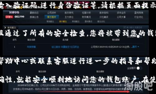 要通过电脑登录TP钱包网页，首先您需要确保有一个稳定的互联网连接，接下来可以按照以下步骤进行操作：

步骤一：访问TP钱包官方网站
首先，您需要打开浏览器，输入TP钱包的官方网站地址。常见的TP钱包官网地址可以在搜索引擎中查找，确保您访问的是官方安全的网站。

步骤二：找到登录入口
进入TP钱包官网后，通常在首页的右上角会有“登录”或“进入钱包”的按钮。请点击该按钮以进入登录页面。

步骤三：输入账户信息
在登录页面，您需要输入自己的账户信息。这通常包括您的钱包地址或账户名，以及密码。确保您输入的信息是准确无误的。

步骤四：安全验证
为了保护您的账户安全，TP钱包可能会要求您进行一些安全验证。这可能包括输入验证码、进行身份验证等，请根据页面提示操作。

步骤五：成功登录
完成验证后，您应该能够成功登录到您的TP钱包账户。如果您的账户信息正确且通过了所有的安全检查，您将被带到您的钱包主页。

遇到的问题及解决方案
如果您在登录过程中遇到问题，例如忘记密码或账户被锁定，请查看TP钱包的帮助中心或联系客服进行进一步的指导和帮助。

总之，登录TP钱包网页的过程相对简单，只要您遵循以上步骤并确保信息的准确性，就能安全顺利地访问您的钱包账户。在使用过程中，请务必保持账户信息的安全，在公共环境下避免泄露您的登录凭证。