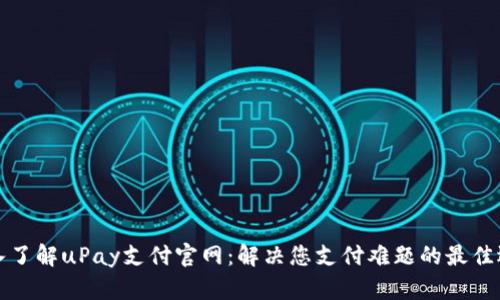 深入了解uPay支付官网：解决您支付难题的最佳选择