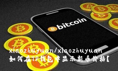 xiaozhuyuan/xiaozhuyuan
如何在TP钱包中显示新币价格？