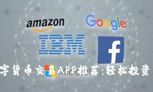 2023年最佳数字货币交易APP推荐：轻松投资，助你财富增值！