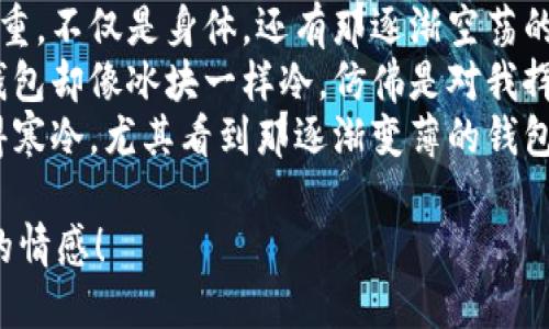 当然，这里有一些关于“天冷了钱包也冷”的句子，希望你喜欢：

1. 当寒风侵袭，街头的暖灯依旧闪烁，但我的钱包却在这个冬季显得特别寒冷。
2. 这几天气温骤降，温暖的饮品和厚厚的衣服在身边，而我的钱包却在这个冬天无情地缩瘪。
3. 寒冷的季节总让人感到沉重，不仅是身体，还有那逐渐空荡的钱包。
4. 冬天的风刺骨，口袋里的钱包却像冰块一样冷，仿佛是对我挥之不去的提醒。
5. 随着温度降下，心情也变得寒冷，尤其看到那逐渐变薄的钱包，心头的暖意顿时消失殆尽。

希望这些句子能够传达出你的情感！