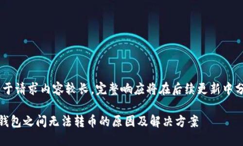 提示：由于请求内容较长，完整响应将在后续更新中分段呈现

探究TP钱包之间无法转币的原因及解决方案