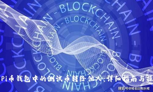 如何将Pi币钱包中的测试币转给他人：详细指南与操作技巧