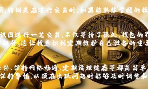 为什么TP钱包卡顿了？解决方案与用户体验提升

TP钱包, 加密货币, 钱包卡顿, 区块链, 数字资产/guanjianci

引言：TP钱包的背景
随着区块链技术的迅猛发展，数字资产的使用变得越来越广泛。在这个过程中，TP钱包作为一种主流的加密货币钱包，逐渐赢得了用户的青睐。TP钱包不仅提供了丰富的功能，还兼具较高的安全性，然而，用户常常会遇到钱包卡顿的问题，影响了他们的使用体验。

卡顿的原因分析
首先，我们需要了解TP钱包卡顿的可能原因。通常情况下，卡顿现象与以下几个因素有关：
ul
    listrong网络连接问题：/strong用户的网络环境直接影响到TP钱包的使用效率。如果用户在一个网络信号不佳的环境下使用钱包，那么卡顿现象就会频繁出现。/li
    listrong区块链拥堵：/strongTP钱包支持的加密货币有时会因为交易量激增而导致区块链网络出现拥堵。这种拥堵使得交易确认时间延长，用户在使用时就可能感到卡顿。/li
    listrong软件更新不及时：/strong如同其他软件一样，TP钱包也需要定期更新以保持其流畅性和安全性。如果用户不定期更新钱包应用，就可能面临卡顿等性能问题。/li
    listrong手机性能：/strong钱包应用对手机的性能要求也非常高。老旧的手机硬件可能无法满足TP钱包的运行要求，从而导致卡顿。/li
    listrong缓存及数据问题：/strong用户长时间使用钱包，可能会积累大量的缓存和临时数据，这些数据不仅占用存储空间，还会导致运行速度下降。/li
/ul

常见的解决方案
针对以上问题，用户可以采取一些有效的解决方案来提升TP钱包的使用体验，包括：
ul
    listrong网络连接：/strong确保使用一个稳定、快速的网络环境。可以尝试切换Wi-Fi或移动数据，测试哪个网络的信号更强。/li
    listrong关注区块链状态：/strong在进行交易前，用户可以查看当前区块链的状态，选择在交易量较低的时间段进行操作，这样能有效避免卡顿现象。/li
    listrong定期更新应用：/strong确保始终使用最新版本的TP钱包。更新通常会修复已有的bug并提供性能。/li
    listrong清理手机缓存：/strong定期清理TP钱包的缓存数据，且在必要时可考虑卸载再重装钱包应用，以解除积累的系统负担。/li
    listrong设备性能：/strong如果使用的设备较旧，可以考虑进行升级，或直接使用性能更强的设备，以更好地运行TP钱包。/li
/ul

用户体验的提升
除了针对特定的问题采取措施，用户还可以从多个角度来提升整体的使用体验。
例如，熟悉TP钱包的各项功能与界面布局是非常重要的。许多用户在使用时可能会因为操作不当而感到卡顿，特别是在进行交易时。如果能熟练掌握的操作流程，那么使用时的流畅度就会大大提升。

案例分享：个人使用TP钱包的经验
作为一个曾经经历过TP钱包卡顿的用户，我个人在改善体验方面也有一些体会。记得有一次，我在高峰时段试图进行一笔交易，不仅等待了很久，钱包的界面也频频出现卡顿。当时我意识到，若能在交易密集时段外进行操作，或许会更为顺畅。
另一次，我发现我的手机存储空间不足，导致TP钱包运行缓慢。在清理了多余的缓存后，应用的速度有了显著提升，这让我意识到定期维护自己设备的重要性。

结论：保持警惕并使用习惯
总而言之，TP钱包的卡顿现象虽然常见，但通过一些合理的策略和习惯，我们完全可以使用体验。及时更新软件、保持网络畅通、定期清理缓存等都是简单且有效的解决方案。
同时，了解自己的设备性能并在灵活的时段进行操作也是非常重要的。作为用户，我们需要时刻对使用环境保持警惕，以便在出现问题时能够及时调整和修复。最后，保持对TP钱包的热情和探索精神，愿每位用户都能享受更加顺畅的数字资产管理体验。
