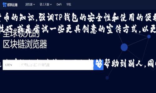 如何通过推广TP钱包获得丰厚佣金？

keywordsTP钱包, 推广, 佣金, 数字货币, 区块链/keywords

什么是TP钱包？
在数字货币发展的浪潮中，各类钱包应运而生，TP钱包便是其中一个颇受欢迎的选择。TP钱包是一款支持多种数字资产的移动钱包，它不仅提供安全的资产存储服务，还支持多种区块链应用。用户通过TP钱包能够方便地管理和转账各种数字货币，同时也能够参与到去中心化金融（DeFi）等新兴领域。随着区块链技术的不断发展，资产的管理方式也变得多样化，TP钱包的出现恰恰满足了用户在这一领域的需求。

推广TP钱包的价值
在互联网经济中，推广一款成功的产品本身便是一项极具价值的商业行为。尤其是在数字货币盛行的今天，TP钱包凭借其便捷的操作界面和安全的资产保障，吸引了众多用户。在进行推广的过程中，您不仅能为他人提供便捷的工具，也能够从中获得可观的收益。
推广TP钱包最大的吸引力在于其佣金制度。通过邀请新用户注册，您可以获得一定的佣金。这对于那些具备推广能力的人来说，显然是一个不错的收入来源。尤其是在如今这个数字货币市场的快速增长期，如果能够把握住这个机会，将带来可观的经济收益。

如何推广TP钱包？
虽然推广TP钱包听起来容易，但要成功做到这一点，还是需要一些技巧和策略的。在此，我将分享一些个人的经验，帮助您更好地进行推广。
首先，了解产品是前提。在推广之前，您需要深入了解TP钱包的功能与优势。您可以多尝试几次其各项功能，从用户的角度出发去体验，这样在推广时才能更加自信和真实地分享给潜在用户。
其次，选择合适的推广渠道也至关重要。社交媒体、论坛、区块链相关网站都是非常好的推广平台。尤其是在社交媒体上，您可以利用自己的影响力，通过发布一些关于TP钱包的使用技巧、最新动态等内容来吸引关注。而在论坛中，你可以和其他数字货币爱好者进行讨论，分享体验和心得，吸引他们使用TP钱包。
再次，制作一些优惠活动也是非常有效的策略。例如，可以考虑举办一些小型活动，比如通过邀请新用户进行抽奖，或者是转发分享有奖，激发大家的参与积极性。

佣金如何计算？
一般来说，TP钱包的佣金计算方式是基于您所邀请的新用户交易金额的一定比例。例如，如果您邀请的用户在钱包中进行了交易，那么从中提取的佣金可能在1%-5%之间，具体比例视不同的推广政策而定。这使得您在推广的同时也能收获相应的经济利益。
不仅如此，TP钱包通常会根据业绩的提升给予更高的佣金比例，这意味着，越多的人通过您的推广注册并交易，您获得的佣金也越丰厚，这对于一些有能力的大推广者来说，是一个丰厚的回报机制。

面临的挑战与应对策略
当然，推广TP钱包的过程中也会遇到一些挑战。比如，许多人对数字货币仍怀有疑虑，尤其是在安全性和合法性方面。为了克服这方面的困难，您可以主动为朋友们普及区块链与数字货币的知识，强调TP钱包的安全性和使用的便利性。
此外，竞争也是另一个不小的挑战。目前市场上众多数字钱包彼此竞争，如何在众多选择中脱颖而出，吸引用户的目光，是我们面临的一大难题。此时，您可以考虑如何提升自身的推广技巧，或是尝试一些更具创意的宣传方式，以更好地吸引和留住用户。

个人的见解与总结
从个人的推广经历来看，跟随市场趋势、深入了解产品并选择合适的推广渠道是成功的关键。TP钱包作为一个新兴的数字资产管理工具，其市场前景值得期待。如果您能够把握时机，通过有效的推广策略，不仅能够帮助到别人，同时自身也能获利。数字货币正处于一个飞速发展的阶段，作为推广者，您不仅是产品的传播者，更是行业发展的参与者。
最后，希望每位希望通过推广TP钱包获取佣金的朋友都能把握住这个良机，持续学习与提高推广技巧，期待未来会有更多的成功案例出现。