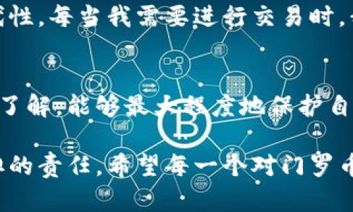 门罗币冷钱包：保护你的隐私资产

门罗币, 冷钱包, 加密货币安全, 数字资产保护, 隐私币/guanjianci

什么是门罗币冷钱包？
在加密货币的世界里，安全性始终是投资者最为关心的课题之一。门罗币（Monero）作为一种注重隐私和匿名性的加密货币，为用户提供了卓越的安全特性。然而，超高的隐私性同样需要用户采取适当的措施以确保其资产的安全。而这就是门罗币冷钱包的重要性所在。

冷钱包的工作原理
冷钱包主要是指不直接连接互联网的存储设备。相较于热钱包（在线钱包），冷钱包由于断开互联网，能够有效地抵御网络攻击和黑客入侵的风险。门罗币的冷钱包可以通过特定的软件和硬件组合来设定，确保用户的门罗币资产不受网络威胁。

门罗币的隐私优势
与比特币等其他加密货币相比，门罗币的隐私特性使其生态圈更加封闭和安全。在交易时，门罗币采用环签名、隐蔽地址和机密交易等技术，确保每笔交易都无法被追踪。这对于那些关注隐私保护的用户来说，门罗币是一个理想的选择。

为什么选择冷钱包？
当谈及如何安全存储门罗币时，许多人不仅关注于钱包的功能性，还会考虑其安全性。冷钱包的最大优势在于，它有效地将你的数字资产与网络隔离。比如说，如果你将门罗币存储在一个网络钱包中，即便该入侵者即便不知道你的私钥，他们也能通过其他方式盗取你的资产。而冷钱包就能阻止这一切。

如何设置门罗币冷钱包
设置门罗币冷钱包其实并没有想象中的复杂。首先，你需要下载门罗币钱包的相关软件。在安装完成后，你可以选择生成一个新的钱包，然后将其备份。接下来的步骤是将这个钱包的私钥安全存储在离线环境中。无论是通过USB驱动器还是纸钱包，务必要确保这一点，其实这就是冷钱包的本质所在。

使用冷钱包的注意事项
冷钱包虽然有诸多优点，但用户在使用时也需万分小心。首先，切记不要将冷钱包连接到互联网。其次，私钥的备份也是至为重要的。任何丢失私钥的情况，意味着无法恢复你的门罗币。此外，建议定期检查冷钱包的安全性和完整性。在这一点上，可以使用一些加密工具，为冷钱包增加额外的防护层。

便捷与安全的黄金平衡
作为一名资深的加密投资者，我深知安全与便捷始终是一个矛盾。在早期，我只使用热钱包以求使用的便捷，但随着资产的不断积累，我逐渐意识到冷钱包的不可替代性。每当我需要进行交易时，我会进行适当的资产调配，将大部分资金存储于冷钱包，而热钱包则只保留小部分以应对日常交易。这样的策略不仅满足了我的安全需求，也让我在交易时更加灵活。

总结与展望
随着加密货币的逐渐普及，安全的问题会变得更为复杂。用户在投资门罗币等隐私币时，务必要重视冷钱包的重要性。通过合理的资产配置以及对冷钱包使用的深入了解，能够最大程度地保护自己的数字资产不受威胁。总之，冷钱包是保护你的隐私资产的重要工具，也是保护自己在加密货币世界中前行的重要保障。

在未来，随着技术的不断进步，门罗币及其冷钱包相关的使用方法也会继续演进。保持对市场动态的敏锐嗅觉，及时更新自己的安全策略，将是每一位投资者必须承担的责任。希望每一个对门罗币情有独钟的你，都能在数字货币的世界中，找到属于自己的安全之路。