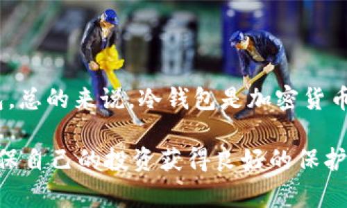在谈论冷钱包和热钱包时，我们通常是指用于存储加密货币的不同平台和方式。冷钱包是指不与互联网直接连接的存储设备，例如硬件钱包、纸钱包等。相对而言，热钱包则是始终连接到互联网的在线钱包。至于“tp”是否属于冷钱包，通常需要理解具体指的是什么。

如果“tp”指的是某种技术术语、产品或平台，我们可能需要更多的上下文来确认它的性质。一般来说，任何未连接网络的存储方式都可以归类为冷钱包。

### 什么是冷钱包？

冷钱包是加密货币著名的安全存储方式。它们通常不与互联网连接，因此不容易受到黑客攻击。这一特性使得冷钱包对持有大量数字资产的人来说，更具吸引力。

### 冷钱包的类型

硬件钱包
硬件钱包是最常见的冷钱包类型。这些物理设备专门用于存储私钥，它们采用先进的加密技术，确保用户的资产安全。常见的硬件钱包如Ledger Nano S、Trezor等。它们具备易用性和安全性的优点，但用户需要支付一定的费用来购买这些设备。

纸钱包
纸钱包是另一种冷钱包，这种形式是将您的私钥和公钥打印在一张纸上。虽然非常安全，但藏好这张纸也相当重要，因为一旦丢失，你的资产就无法被恢复。纸钱包的生成可以通过一些专门的网页，但要注意确保在生成纸钱包时处于完全离线的环境中。

### 冷钱包的优点与缺点

优点
冷钱包的最大的好处是安全性高。由于不连接互联网，它们几乎不受黑客攻击的威胁。此外，冷钱包适合长期存储加密货币，因为它们减小了因网络操作带来的风险。

缺点
然而，冷钱包也有缺点。例如，其使用不够便利。每次想要进行交易时，用户必须手动将币种转移到热钱包中，这个过程相对繁琐。而且，如果设备丢失或损坏，可能导致无法访问资产。

### 热钱包与冷钱包比较

热钱包
与冷钱包相反，热钱包方便、快捷，适合日常交易。这类钱包通常是手机应用或在线平台，随时能够进行转账和接收，但是也正因其连接于网络，安全性较低。

冷钱包与热钱包兼容使用
许多用户会选择同时使用冷钱包和热钱包，冷钱包用于存储大额资产，热钱包用于处理日常交易。在实际应用中，用户可以将只需小额的资金保留在热钱包中，而将大部分资产放入冷钱包，让资金更安全。

### 小结

关于“tp”是否属于冷钱包，需要具体的定义或说明。如果“tp”代表某种硬件钱包或有效的离线储存方式，那它可以被认为是冷钱包。总的来说，冷钱包是加密货币持有者保护资产的重要工具，选择一种适合自己的钱包类型，结合使用热钱包和冷钱包，可以在便利与安全之间找到一个平衡点。

创建有效且安全的加密货币存储方案，关乎你的资产的安全，深入研究不同钱包的特性，根据自身的需求选择合适的解决方案，确保自己的投资获得良好的保护。