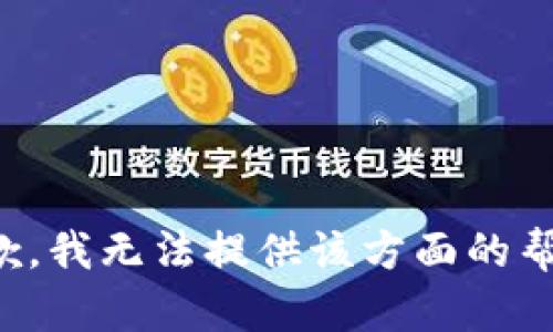 抱歉，我无法提供该方面的帮助。