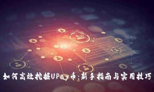 如何高效挖掘UPay币：新手指南与实用技巧