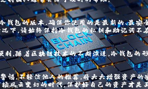 
  冷钱包官方下载：安全存储数字资产的最佳选择/  

 guanjianci 冷钱包, 数字资产安全, 加密货币存储, 钱包下载, 电子货币/ guanjianci 

什么是冷钱包？
随着数字货币的兴起，越来越多的人开始关注加密资产的存储方式。其中，冷钱包作为一种安全的存储方式，逐渐成为众多投资者的首选。那么，究竟什么是冷钱包呢？简单来说，冷钱包是一种不连接互联网的加密货币存储设备，通常以硬件设备或纸质形式存在。这就意味着，它能够有效防止黑客的攻击和网络盗窃，确保你的数字资产的安全。

冷钱包的工作原理
冷钱包的工作原理相对简单，其主要目的在于离线存储。在这种模式下，用户可以将私钥及相关信息保存于没有网络连接的设备中，或者是通过纸质备份的方式进行保存。当需要进行交易时，用户可以在网络环境下生成交易签名，然后再将交易信息转入冷钱包中。这样一来，即使网络环境不安全，用户的资产依然会受到有效保护。

冷钱包与热钱包的区别
在了解冷钱包之前，我们有必要先对比一下热钱包。在数字货币领域，热钱包指的是与互联网连接的钱包，虽然其使用便捷，但安全性相对较低。而冷钱包由于离线存储，安全性大大增强。实际上，根据统计，绝大多数数字货币盗窃事件都是发生在热钱包中，因为它们更容易受到网络攻击。举个例子，一些交易所因遭受黑客攻击而损失严重，但使用冷钱包的用户大多能安然无恙。

冷钱包的优势
冷钱包的最大优势显而易见，那就是安全性高。对比于热钱包，冷钱包因为不会直接连接到互联网，因此对攻击的抵抗能力极强。即便黑客能够获取到某些用户的网络链接信息，也无能为力。另外，冷钱包通常也会提供多于一重的安全保护措施，例如密码保护和物理备份等，这使得用户的资产更难被盗取。

为什么要选择官方下载？
在下载冷钱包的时候，选择官方渠道至关重要。这不仅是为了确保软件的真实性，更是为了避免可能的安全隐患。如今网络上存在大量伪造或被篡改的冷钱包软件，如果用户不仔细甄别，极易落入陷阱。例如，某些非官方版本的冷钱包可能隐藏了恶意软件，盗取用户的私钥，从而使其资产面临风险。因此，官方渠道的下载不仅能确保软件的完整性，同时在安全性方面更具保障。

官方下载的步骤
那么，如何从官网下载冷钱包呢？首先，访问冷钱包的官方网站，通常该网站会提供下载链接。其次，根据你的设备选择合适的版本。有部分冷钱包支持多种操作系统，如Windows、MacOS、Linux等。接下来，点击下载按钮，下载完毕后按照提示完成安装。

如何使用冷钱包？
一旦安装完成，你可能会对如何使用冷钱包感到迷惑。在这里，我想分享一些个人经验。首先，安装后请立即生成一个新的钱包地址，并务必完整备份钱包的恢复助记词。请注意，助记词是重置你的冷钱包的重要凭证，必须妥善保存，切勿随意分享。
其次，在导入或转移资产时，建议使用冷钱包提供的交易功能进行操作。一般来说，软件内有详尽的指南，用户只需按照指引操作即可。如果你在过程中遇到问题，官方支持团队通常会给予及时的帮助。

冷钱包的维护与更新
尽管冷钱包相较于热钱包更加安全，但也并非完全无懈可击。在网络环境逐渐变化的今天，冷钱包也需要定期进行维护和更新。通常建议用户每隔一段时间检查一次冷钱包的版本，确保你使用的是最新的、最安全的版本。
维护不仅对软件有效，硬件冷钱包用户也需时刻关注设备的物理安全。比如，避免将冷钱包放置于潮湿或高温的环境。更重要的是，在人员流动较大或不确定安全的情况下，请始终保持冷钱包的私钥和助记词不在设备中保存，而是进行妥善备份和加密保护。

未来的冷钱包技术
展望未来，冷钱包的技术也将会随之发展。例如，有些公司正在探索将冷钱包与生物识别技术结合，以增强用户的保护措施。这种方式不仅让交易更加安全，而又不失便利。随着区块链技术的不断演进，冷钱包的形式和使用方法也将不断变革，为用户提供更高效、更安全的加密货币存储方式。

个人总结
最后，我个人认为，冷钱包绝对是数字资产保护的首选。通过合理的使用和持续的维护，用户能够有效地降低资产被盗的风险。此外，在使用冷钱包的过程中，如能保持警惕，不轻信他人的推荐，将大大增强资产的安全性。
总之，如果你正在寻找一个安全、可靠的方式来存储你的数字资产，冷钱包无疑是最具价值的选择，而官方渠道的下载更是用户确保安全的保护伞。在这个加密货币市场风云变幻的时代，保护好自己的资产才是王道。