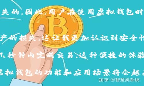 虚拟钱包是指一种数字支付工具，用户可以通过它来存储、管理和使用虚拟货币或其他数字资产。它的出现可以大大简化传统支付流程，提升用户的支付体验。与传统的钱包不同，虚拟钱包并不需要实际的现金或纸质货币，而是通过互联网进行交易。

虚拟钱包的基本功能
虚拟钱包不仅仅是一个支付工具，它还具有多种功能。首先，它允许用户存储各种类型的数字货币，比如比特币、以太坊等。此外，许多虚拟钱包还支持法币充值，用户可以将自己的银行账户或信用卡与虚拟钱包相连接，通过快捷的操作进行资金的转账和支付。

其次，虚拟钱包在安全性方面也做了诸多保障，许多钱包采用了加密技术，确保用户的数据和资金不被未经授权的访问者所获取。钱包内的资金随时可以通过手机或电脑进行管理，这种便捷性让用户可以随时随地进行支付。

虚拟钱包的应用场景
虚拟钱包的应用场景非常广泛，尤其是在电商、游戏、国际转账等领域。举个例子，在电商购物时，用户可以直接使用虚拟钱包中的余额进行付款，避免了繁琐的输入银行卡信息的步骤，从而提升了购物体验。

在游戏行业，许多游戏都会设定虚拟货币，玩家可以通过虚拟钱包进行充值和购买虚拟物品。这种方式不仅方便了玩家，也为游戏开发公司提供了极大的盈利机会。

如何选择合适的虚拟钱包
在众多的虚拟钱包中，选择一个适合自己的钱包是非常重要的。首先，用户应该考虑钱包的安全性，比如选择那些支持多重认证和冷存储技术的钱包。此外，用户还应查看钱包是否支持他们所需的货币种类和交易方式。

其次，用户的使用习惯也会影响选择。例如，有些用户更倾向于在手机上使用钱包，可能会选择一个操作简单、界面友好的移动端钱包，而另一些用户可能更习惯在电脑上进行交易，那么一个支持多平台的虚拟钱包更适合他们。

虚拟钱包的优缺点
总结一下虚拟钱包的优缺点，首先，虚拟钱包的最大优点是便利，用户可以随时随地进行交易，方便快捷。同时，由于没有传统银行的流程，可以降低交易成本。

然而，虚拟钱包也存在一些风险，例如黑客攻击和数据泄露等。如果用户没有采取适当的安全措施，他们的资金是有可能面临损失的。因此，用户在使用虚拟钱包时，一定要重视安全问题，定期更新密码，并注意个人信息的保护。

个人经验总结
说到我的个人经验，我在使用虚拟钱包的过程中，曾经遇到过一些问题。有一次，由于疏忽，我的账户被黑客攻击，造成了部分资产的损失。这让我更加认识到安全性的重要性。在那之后，我开始认真研究虚拟钱包的安全措施，并选择了一款支持多重认证的钱包，确保我的资产安全。

在实际使用中，我觉得虚拟钱包的最大优势就在于它的高效性。无论是日常购物还是进行各种小额支付，虚拟钱包都能让我在几秒钟内完成交易，这种便捷的体验让我爱不释手。此外，我也发现，虚拟钱包不仅仅局限于个人使用，很多商家也开始接受虚拟钱包支付，这无疑是一种未来趋势。

通过对虚拟钱包的研究和使用，我认为它不仅仅是支付工具，更是一个集资产管理、投资运用于一体的平台。随着科技的发展，虚拟钱包的功能和应用场景将会越来越广泛，成为未来金融生活中不可或缺的一部分。
