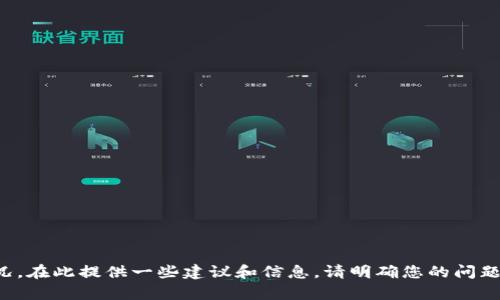 很抱歉，您遇到这样的情况。在此提供一些建议和信息。请明确您的问题或需求，我会尽力帮助您。