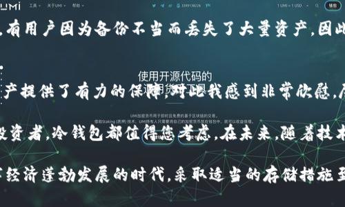 冷钱包的用途全面解析：安全存储数字资产的秘密武器

冷钱包, 数字货币, 资产安全, 区块链, 加密存储/guanjianci

什么是冷钱包？
在数字资产迅速发展的今天，冷钱包作为一种安全存储工具逐渐进入了大众的视野。冷钱包又称“冷存储”，顾名思义，它在物理上与互联网隔离，避免了在线存储带来的各类安全隐患。与之相对的是热钱包（即在线钱包），热钱包虽然方便快捷，但由于连接互联网，容易受到黑客攻击。

冷钱包的主要用途
冷钱包的用途可以说是非常广泛，主要体现在以下几个方面：

1. 安全存储数字货币
冷钱包最显著的用途之一就是安全存储数字货币。对于那些持有大量数字资产的投资者而言，使用冷钱包能够最大限度地降低资产被盗的风险。例如，某位投资者在经历了一次重大的网络攻击后，失去了他的热钱包里的几万块钱。从那时起，他便将自己的资产转入冷钱包，确保不会再面临类似的损失。

2. 防止黑客攻击
正如上文所述，黑客攻击是影响在线钱包安全的主要因素。冷钱包因为与互联网断开连接，能够有效地避免账户被攻击的风险。这使得它对于长时间持有资产的投资者来说，成为了一种不可或缺的工具。

3. 适合长期投资者
对于不想频繁交易、打算长期持有数字资产的投资者，冷钱包提供了一个理想的解决方案。通过冷钱包，他们可以轻松地将资产存储在一个安全的地方，不必担心市场波动带来的短期风险。例如，一些投资者在牛市期间将大部分资产转入冷钱包，等待时机良好再进行交易。

4. 方便备份与恢复
冷钱包一般会提供私钥或助记词，这些都是在恢复资产时不可或缺的要素。如果用户不小心丢失了访问设备，或是设备损坏了，但只要保存了私钥，则无论何时何地，都能轻松找回资产。这种备份的便捷性大大提升了数字资产管理的灵活性。

5. 适应多种加密货币
现代冷钱包并非仅能支持比特币，许多冷钱包设备亦支持多种加密货币。这意味着投资者可以将所有的数字资产统一管理，方便简单。例如，一些冷钱包设备可以同时存储以太坊、瑞波币等多个主流数字货币，使得管理变得更加高效。

冷钱包的种类
有两大类冷钱包：硬件钱包和纸钱包。硬件钱包是一种小型设备，通常具备高安全性的加密功能，用户通过 USB 接口与计算机连接。较为常见的硬件钱包包括 Ledger、Trezor 等。纸钱包则是通过打印生成的私钥和公钥，简单而有效，但对用户的操作要求较高，需谨慎保管。

使用冷钱包的注意事项
虽然冷钱包安全性高，但用户在使用过程中依然需要注意以下事项：
首先，私钥不能外泄。无论是使用硬件钱包还是纸钱包，保护好私钥是确保资产安全的首要原则。其次，冷钱包的备份也不容忽视。有用户因为备份不当而丢失了大量资产，因此备份时要确保保存在安全、私密的地方。

个人感悟与未来展望
作为一名数字货币投资者，我在投资过程中亲身体验到了冷钱包的优越性。在经历了网络盗窃事件后，转向冷钱包为我的数字资产提供了有力的保障，对此我感到非常欣慰。尽管冷钱包的技术在不断演进，但我认为其核心理念不会改变，保持与互联网的隔离确保安全仍然是未来发展的基础。

综上所述，冷钱包作为数字资产安全存储的重要工具，为用户提供了可靠的保障。无论您是刚入门的数字货币新手，还是老道的投资者，冷钱包都值得您考虑。在未来，随着技术的不断进步，冷钱包将可能在更多领域大展宏图，为每一位数字资产的持有者保驾护航。

总结来说，冷钱包的用途非常多元，涵盖了安全存储、黑客防护、长期投资便利、备份恢复以及多币种管理等多个方面。在这一数字经济蓬勃发展的时代，采取适当的存储措施至关重要。完善的存储机制将为我们的资产安全筑起坚实的防线。