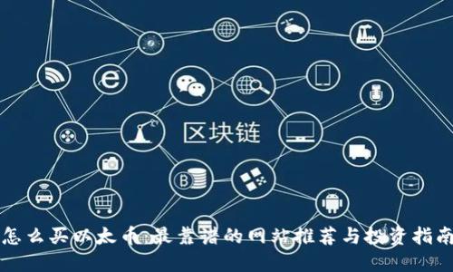 怎么买以太币：最靠谱的网站推荐与投资指南