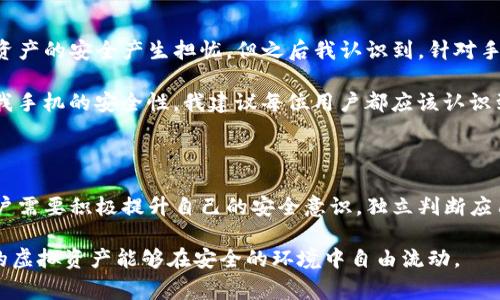 如果你的手机管家卸载了TP钱包，这可能是由于安全扫描误判造成的。在虚拟支付和数字资产管理越来越受到关注的今天，各大手机管家和防病毒应用越来越严格地对APP进行安全管理，以保护用户的资产和个人隐私。

问题分析：手机管家的卸载机制

手机管家作为一种手机安全管理工具，通常拥有一系列功能，包括清理垃圾文件、管理应用程序、保护隐私等。它会定期扫描手机中的应用程序，以检测可能存在的安全隐患，有时候，一些没有检测到的应用也可能因为被标记为潜在风险而被自动卸载。这就可能导致TP钱包这样的应用不幸被卸载。

用户可以通过手机管家的设置，查看哪些应用被标记为不安全，并选择手动恢复。但在恢复应用之前，用户需要先确认该应用的源是否合法，以及其是否会对手机安全产生威胁。如果TP钱包是从官方渠道（如应用商店）下载的正版应用，那用户可以放心下载并使用。

TP钱包的重要性

TP钱包是目前市场上较为流行的数字资产钱包之一，支持多种虚拟货币的存储、转账和管理。在数字经济时代，TP钱包不仅是资产存储的工具，更是进行虚拟交易的基础设施。因此，确保TP钱包安全、稳定运行尤为重要。

此外，TP钱包通常具备用户友好的界面和基本的安全防护措施，可以有效减轻用户在交易过程中的担忧。因此，一旦发现TP钱包被卸载，用户应及时采取措施，以确保个人资产的安全。

如何恢复被卸载的TP钱包

首先，用户需要确定TP钱包是否仍然在手机的应用列表中。部分手机可能会把卸载的应用隐藏起来，用户可以通过手机管家的“应用管理”功能找到该应用。 如果TP钱包已经被彻底卸载，用户可以通过以下步骤重新下载安装：

ol
li打开你的手机应用商店，比如App Store或Google Play。/li
li在搜索框中输入“TP钱包”，点击搜索。/li
li在搜索结果中找到TP钱包，点击下载并安装。/li
/ol

安装完成后，用户需要使用自己的账户信息重新登录。在此过程中，为保证安全，建议用户开启双重身份验证等安全功能。这可以有效防止他人未经允许访问到您的钱包及其内容。

预防措施：如何避免类似问题再次发生

1. 定期备份：为了避免因误卸载而导致的资产损失，用户可以定期备份钱包信息和相关数据。这不仅方便日后恢复，也为用户提供了一层额外保障。

2. 检查手机管家设置：用户可以在手机管家中调整安全扫描的灵敏度，有些应用可能会被误判断为危险应用。在设置中找到“应用管理”或“应用安全”，选择信任TP钱包。

3. 加强学习：了解手机管家的工作原理，从而识别哪些应用可能会被误判。此外，还可以多读一些有关数字资产钱包的安全知识，提升自己的密码管理技能。

个人体验分享：安全管理与风险教育

作为一名长期使用数字资产钱包的用户，我深知其中的风险。过去我也曾遭遇过类似的情况，TP钱包被手机管家卸载，导致我一度对数字资产的安全产生担忧。但之后我认识到，针对手机安全，我应该采取主动的管理措施。

我开始定期更新我的手机操作系统和应用，确保我的手机能够得到最新的安全防护。此外，我学习了如何使用各种手机管家的安全设置，我手机的安全性。我建议每位用户都应该认识到，安全问题永远存在于我们的生活中，但如果用科学的方式去管理，我们就可以有效降低这些潜在风险。

总结：安全意识和自主管理

在数字化时代，掌握数字资产的管理和保护技巧显得尤为重要。TP钱包作为资产管理的工具，仅靠一个手机管家并不能完全保障安全。用户需要积极提升自己的安全意识，独立判断应用的安全性。同时，掌握基本的操作技巧，例如备份重要数据、定期检查手机安全设置等，将极大提高用户在使用数字金融工具时的安全性。

如果你的TP钱包被误卸载，不必过于恐慌，通过合理的方法，即可快速恢复。同时，不妨利用这个机会提升自己的数字安全意识，确保自己的虚拟资产能够在安全的环境中自由流动。