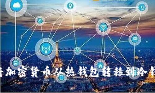 如何安全地将加密货币从热钱包转移到冷钱包：全面指南