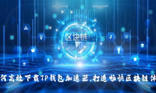如何高效下载TP钱包加速器，打造畅快区块链体验