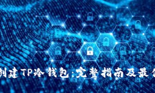 如何创建TP冷钱包：完整指南及最佳实践
