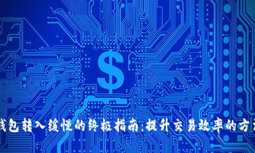 解决TP钱包转入缓慢的终极指南：提升交易效率的方法与技巧