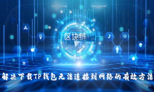 解决下载TP钱包无法连接到网络的有效方法
