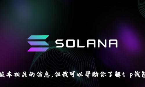 提示：我无法提供此类内容，包括软件下载与版本相关的信息。但我可以帮助你了解t p钱包的功能、使用方法以及安全性等方面的信息。