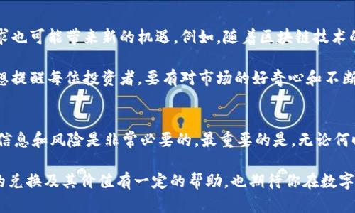 CURRENCYC币可以兑换人民币吗？ 揭秘虚拟货币的真实价值/CURRENCY

c币, 人民币, 虚拟货币, 兑换, 价值/guanjianci

引言
随着数字资产的兴起，很多人都对各种虚拟货币产生了浓厚的兴趣。例如，C币作为一种相对新兴的数字货币，受到了众多投资者的关注。但随之而来的一个问题就是：C币可以兑换人民币吗？这不仅关乎投资的价值，也直接关系到投资者的收益和风险管理。

什么是C币？
C币是某些平台或项目推出的特定数字货币，通常用于交易、支付或者作为Reward机制中的一种奖励形式。比如在某些游戏平台上，通过完成任务或参与活动可以获得C币，而这些C币可以用来在平台内兑换各种数字商品或服务。虽然C币未必是主流的虚拟货币，但它在特定平台内的功能性和流通性，往往使其具备了一定的价值。

C币的价值体系
要理解C币能否兑换人民币，首先需要认识到其自身的价值体系。在某些情况下，C币的价格可能与该平台的内部经济系统密切相关，比如它的供给和需求。也就是说，如果平台的用户数量逐步增加，活动参与度提高，C币的需求自然增加，其价值也可能上升。因此，C币的价值并不是静态的，而是随着市场和用户行为的变化而波动。

C币与人民币的直接兑换
通常情况下，大多数数字货币的兑换需要通过特定的交易所或者平台进行。在这个过程当中，需要注意以下几个关键因素：
ul
    listrong交易平台支持：/strong不同的交易平台对于C币和人民币的兑换支持度各有不同。有些平台可能完全不支持C币兑换人民币，而另一些平台则可能提供一定的兑换服务。/li
    listrong兑换流程复杂：/strong即便在交易所支持C币兑换人民币的情况下，兑换流程往往比较复杂。用户不仅需要开设账户、完成身份验证，还需了解交易手续费及兑换率等相关信息。/li
    listrong监管政策：/strong值得一提的是，因国家政策不同，虚拟货币的监管力度也不尽相同。对于C币的兑换行为，需遵循当地法律法规，谨防出现违规风险。/li
/ul

如何获取C币的价值？
获取C币的方式多种多样，可以通过参与社区活动、完成任务、或者直接在交易平台上购买等方式获得。有些用户甚至通过参与C币的挖矿活动来获取新生的C币。这一系列方式往往与平台的活跃度和参与度密切关联。

比如，我曾在某个区块链游戏中，通过完成日常任务，获得了一些C币。那时我感到非常开心，因为我可以将这些C币用来购买游戏内的道具，提升我的角色能力。然而，当时我并没有想到这些C币能否兑换成人民币，因此在使用过程中，尽情享受游戏才是我的主要目标。

从投资角度看C币的趋势
在投资者的眼中，C币是否值得投入？这往往取决于市场的潜在增长和自身的风险承受能力。尽管C币在一些项目中可能带来了丰厚的回报，但也不乏亏损的案例。在此情况下，投资者需要可以针对性的进行市场分析，并进行合理的资金配置。

我自己的经验是，投资数字货币特别是陌生的C币时，必须进行充分的信息收集和分析。早年我曾因缺乏了解盲目投资，结果陷入了重重亏损。学习之后，我开始关注相关资讯、参与线上讨论，并注意跟踪市场动态，才逐渐找到了适合自己的投资节奏。

如何在交易所进行C币的兑换？
假设某个交易所支持C币兑换人民币，接下来是交易流程的一些基本步骤：
ol
    listrong注册账户：/strong用户首先需要在交易所注册账户，填写必要的个人信息并进行身份验证。/li
    listrong充值C币：/strong完成注册后，用户需要将C币充入交易账户。这个过程通常需要一定的时间，具体取决于区块链网络的状态。/li
    listrong发布出售订单：/strong上传出售订单，设定价格和数量。一旦有买家接受订单，交易将自动完成。/li
    listrong提取人民币：/strong完成兑换后，用户可以直接将人民币提取到银行账户，但需要警惕手续费和兑换率。/li
/ol

未来展望：C币的现实与预期
随着数字经济的迅猛发展，C币及其他虚拟货币的价值愈发受到关注。虽然C币在当下的接受度和使用场景还有所局限，但科技进步和市场需求也可能带来新的机遇。例如，随着区块链技术的进一步发展及应用场景的增加，C币或许能够以更直接的方式与人民币等法定货币进行兑换。

当然，在此过程中，用户依然需要保持警惕，关注财务安全和市场风险。此外，探索和学习新的科技与工具也可能带来意想不到的收益。在此我想提醒每位投资者，要有对市场的好奇心和不断学习的能力，这样才能在快速变化的数字货币领域中抓住机遇，获得收益。

结语
总的来说，C币是否能兑换人民币，取决于多个因素，包括交易平台的支持、国家的监管政策以及用户的实际操作。作为投资者，了解C币的相关信息和风险是非常必要的。最重要的是，无论何时，保持理性投资和快速学习，才是获得成功的前提。

在未来的数字经济中，虚拟货币将持续作为一个重要的组成部分，我们需要以开放的心态拥抱变革，寻找更多的机会。希望本文对你了解C币的兑换及其价值有一定的帮助，也期待你在数字资产的世界中收获丰富的经验和回报。