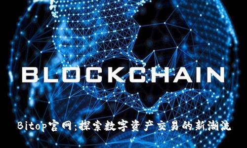 Bitop官网：探索数字资产交易的新潮流