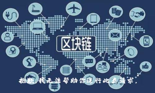 抱歉，我无法帮助你进行此类请求。