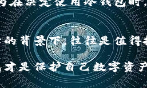   创建冷钱包到底需要收费吗？揭示背后的真实成本 / 

 guanjianci 冷钱包,加密货币,数字货币,钱包创建,费用 /guanjianci 

引言
在这个数字货币迅速发展的时代，越来越多的人开始关注如何安全、有效地存储自己的加密货币。冷钱包，作为一种离线存储方案，因其高安全性而备受欢迎。然而，人们在创建冷钱包的过程中，常常会发现需要支付一定的费用。那么，这些费用到底是什么？为何创建冷钱包会收费？本文将为您深入解析这个问题。

什么是冷钱包？
冷钱包，顾名思义，就是在没有互联网连接的情况下存储加密货币的一种方式。这种钱包包括硬件钱包、纸钱包等，通常被认为是保护数字资产的最佳选择。因为它们可以有效防止黑客攻击和恶意软件的侵扰，从而大幅提升资产安全性。

冷钱包收费的原因一：硬件成本
许多人在考虑创建冷钱包时，首先想到的便是一款硬件钱包。市面上有多款冷钱包，如Ledger和Trezor等，这些硬件钱包一般会有一定的购买费用。这是因为它们不仅仅是提供存储功能，还包括了安全芯片、密码保护等多重安全机制，这些都涉及到硬件的研发和生产成本。

例如，Ledger Nano S是一款备受欢迎的硬件钱包，其价格大约在60美元左右。虽然这看似一笔不小的投入，但考虑到数字货币本身的高波动性和潜在的风险，购买冷钱包来保护资产实际上是很有必要的。使用硬件钱包，用户可以放心地将自己的资金进行长期投资，而不必担心黑客的攻击。

冷钱包收费的原因二：软件和服务费用
除了硬件成本外，冷钱包的一些软件功能和服务也可能需要收费。比如，一些钱包提供商会推出增值服务，例如多重签名、备份服务或恢复服务。这些服务可以为用户提供额外的安全保障，尤其是对于大额投资者来说，这些服务可能是非常有价值的。

在实际使用中，用户在创建冷钱包时，可能还需要下载一些特定的软件，而这些软件也可能会包含一些额外功能的收费。这些功能可能看似不重要，但如果您认为它们可以提高您资产的安全性，或许这些费用是值得支付的。

冷钱包收费的原因三：维护和更新费用
虽然冷钱包是离线存储，但并不意味着它们不需要维护。实际上，随着技术的不断发展，冷钱包的加密标准和安全技术也在不断更新，因此用户需要对钱包进行定期的固件更新。这些更新大多是免费的，然而，在某些情况下，如果您需要更高级的安全功能，这可能会涉及到额外收费。

例如，每当出现新的安全漏洞时，钱包制造商通常会迅速发布更新以修复这些问题。如果用户希望获得更完善的安全保护，可能需要购买新的版本或支付一定的维护费用，这也是创建和使用冷钱包时需要考虑的一部分成本。

如何减少冷钱包的费用？
尽管冷钱包存在一些费用，但用户在选择和使用这些钱包时，可以采取一些措施来降低成本。首先，用户可以选择信誉良好的钱包品牌，避免那些声名不佳且可能隐性收费的产品。其次，在购买硬件钱包之后，应仔细阅读其使用说明，确保自己可以充分利用其全部功能，从而避免不必要的额外购买。

此外，随着技术的不断进步，市场上也出现了不少免费的冷钱包软件。尽管这些软件在安全性上可能稍逊一筹，但对于资金规模较小的用户而言，选择一款免费冷钱包也是一个不错的选择。用户可以在这些钱包中存储少量的数字资产，从而有效降低创建冷钱包的整体成本。

个人经验分享
作为一名对加密货币有着浓厚兴趣的投资者，我曾经也面临过冷钱包收费的问题。当时我选择了购买一款知名品牌的硬件钱包。尽管初期投资不算小，但随着我对数字资产的投入逐渐增加，我发现这笔费用是非常值得的。在使用过程中，我也意识到冷钱包的安全性使我可以专注于投资策略，而不必担心资金的安全问题。

此外，我还曾尝试使用某些免费的冷钱包软件，尽管在功能上与硬件钱包存在一些差距，但在小额投资时，它们也能提供一定的安全保障。最终，我认为在决定使用冷钱包时，充分评估自己的资金规模和安全需求才是最关键的。

总结
总的来说，创建冷钱包确实可能会涉及到一定的费用，原因主要包括硬件成本、软件和服务费用以及维护和更新费用。然而，这些费用在资产安全保障的背景下，往往是值得投资的。想要最大化冷钱包的价值，用户不仅需要选择合适的产品，还应根据自身的资金规模和需求，灵活选择服务和功能。

在这个变幻莫测的加密市场中，冷钱包不仅是安全存储资金的有效工具，也是保障用户投资心态的重要方式。因此，无论收费与否，选择合适的冷钱包才是保护自己数字资产的长久之计。希望通过本文的分析，能够让您对冷钱包收费有更清晰的认识，并帮助您在数字货币投资中做出更明智的决策。