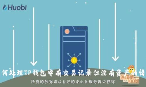 如何处理TP钱包中有交易记录但没有资产的情况