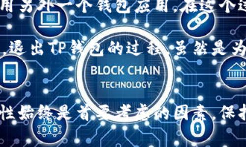 要退出TP钱包（Trust Wallet，假设你指的是这种钱包），通常需要遵循一些步骤来确保你的数字资产安全转移和备份。以下是详细的步骤和注意事项。

第一步：备份你的助记词
在进行任何操作之前，重要的是先备份你的钱包助记词。这个助记词是恢复你钱包的唯一方式，因此请将其妥善保管，不要与任何人分享。

第二步：转移资产
在你决定退出TP钱包之前，需要先考虑你已经在钱包中的资产。如果有任何未转移的资产，建议先将其清空到其他钱包。例如，你可以将资产转移到一个你信任的其他数字钱包，或者转到交易所进行进一步操作。在转移的过程中，请确保确认地址的正确性。

第三步：删除TP钱包应用
一旦所有资产转移完成，接下来可以从你的设备上删除TP钱包应用。如果你使用的是移动设备，通常在应用设置中可以直接选择卸载。对于安卓设备，可以在设置中选择“应用管理”，找到TP钱包，选中后点击卸载按钮；而在iOS设备上，则可以长按应用图标，直到出现“删除应用”的选项。

第四步：清除数据（如果适用）
在删除应用后，有些用户还会选择清除设备上缓存的数据。对于安卓用户，可以在“设置”中找到“存储”，然后访问TP钱包的存储选项，选择清除缓存。如果你使用的是iOS系统，通常在删除应用后系统会自动清理其数据。

第五步：进行安全性检查
始终保持警惕，确保退出TP钱包后没有任何安全隐患。检查你的其他钱包或账户中的安全设置，确保开启双因素认证。这将是保护你资产安全的重要一步。

第六步：确认退出
最后，确保你已成功退出TP钱包。在你的设备上搜索TP钱包，确保没有应用程序存在。如果你使用的是不同的设备，比如平板、另一部手机等，确保在这些设备上也退出并删除应用程序。

个人经验分享
在操作TP钱包时，我曾遇到过几次必须退出钱包的情况。有一次，我发现我的钱包需要更新，而更新后有些功能变得不太好用，于是我决定暂时换用另外一个钱包应用。在这个过程中，备份助记词成为了最重要的一步。虽然我每次都习惯备份，但每次依然紧张不已。最终，我顺利地转移了所有资产，没有丢失任何数字货币。

还有一次，因我所使用的钱包曾遭遇过安全事故，虽然我第一时间收回了我的资产，不过也促使我对不同钱包的安全性和使用体验进行了再考量。退出TP钱包的过程，虽然是为了安全，但也让我对于选择钱包有了更多的思考和总结。
  
总结
退出TP钱包并不是一件复杂的事情，只要遵循正确的步骤，做好备份和转移工作，便可以确保你的资产安全。尤其是在数字货币领域，安全和私密性始终是首要考虑的因素。保持警惕，逐步执行每个步骤，才能安心地进行数字货币的管理与投资。