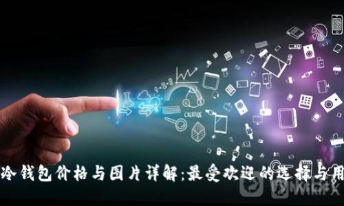 卡罗拉冷钱包价格与图片详解：最受欢迎的选择与用户反馈
