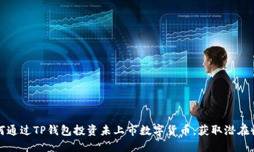 如何通过TP钱包投资未上市数字货币，获取潜在收益