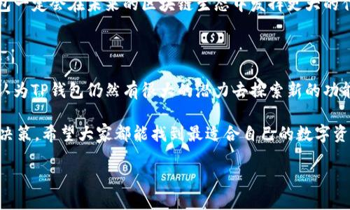 关于“TP钱包”是什么公司以及它的功能和特点，以下是详细的介绍。

TP钱包简介

TP钱包，或称为“TokenPocket”，是一款多链数字货币钱包，成立于2018年。它支持多种区块链资产的存储与管理，包括以太坊、比特币、EOS等。这款钱包的出现，为用户提供了集中管理多币种的便利，使得用户能够更轻松、更安全地进行资产管理和交易。

TP钱包的主要功能

TP钱包作为一款数字资产钱包，首先要说的是它的存储功能。拥有TP钱包的用户可以轻松存储各种数字货币，并通过简单的界面进行管理。此外，TP钱包还支持DApp（去中心化应用）的访问，让用户能够直接在钱包中参与各种区块链项目，极大地方便了用户的操作。

其次，TP钱包的交易功能也相当强大。用户可以在钱包内快速发送和接收数字资产，支持一键转账，方便快捷。此外，它还提供了实时的数字货币价格查询，帮助用户更好地进行投资决策。

安全性的重要性

考虑到数字资产的安全性，TP钱包采用了多种加密技术来保障用户的资金安全。用户钱包内的私钥默认不会上传到服务器，确保用户对自己资产的绝对控制权。此举能够有效防止黑客攻击及不当访问，提升了用户资金的安全性。

不过，在使用任何数字钱包时，用户都应该增强自身的安全意识。保管好自己的助记词与私钥是非常重要的措施，切勿随意透露个人信息，特别是在进行在线交易时。这一点我通过个人的使用经验深感重要，一旦私钥泄露，损失可能是无法挽回的。

用户界面的友好性

TP钱包在用户界面设计上也下了很大功夫。无论是初学者还是经验丰富的用户，都会发现其界面简洁直观，操作流畅。用户可以轻松找到自己需要的功能，进行常规的资产管理，而不必经过繁琐的操作步骤。这一点极大地提升了用户的体验感。

我还记得第一次使用TP钱包时，简单的导航和清晰的指引让我迅速上手。相比于一些操作复杂的数字钱包，TP钱包的设计理念无疑是更加人性化的。

多链支持的优势

在快速发展的区块链生态中，TP钱包的多链支持显得尤其重要。用户不仅可以在一个钱包中管理多种资产，还可以方便地参与到不同区块链网络中的项目。这种多样性为用户提供了更大的灵活性和选择空间。

随着区块链技术的不断发展，用户的需求也在不断变化，而TP钱包则凭借其多链支持的优势，为用户提供了更多的投资机会。例如，用户可以在TP钱包中管理以太坊的ERC20代币，同时也能跟踪比特币的行情，这对于资产组合的整体把握是非常有利的。

社区和客户支持

TP钱包的社区建设和客户支持也是其一大亮点。通过不断的更新与迭代，TP钱包始终保持与用户的良好沟通，能够及时听取用户的反馈并作出相应的调整。这种双向的互动为用户带来了更好的使用体验，也提升了TP钱包的品牌忠诚度。

作为一名用户，看到TP钱包团队在不断努力更新功能和修复bug时，我感到非常安心。这种不断改进的态度，不仅展现了他们对技术的追求，也体现了对用户的重视。

结论：为何选择TP钱包

综合来看，TP钱包是一个适合各类用户的数字资产管理工具。凭借其强大的多链支持、简洁的用户界面以及出色的客户服务，它在数字货币钱包市场中占据了一席之地。不论你是一名区块链爱好者，亦或是一位刚开始接触数字资产的普通用户，TP钱包都能为你提供便捷的服务。

对于我个人而言，TP钱包不仅是一款工具，更是一种对区块链未来的积极探索。随着数字货币的广泛应用，相信TP钱包一定会在未来的区块链生态中发挥更大的作用，为用户带来更多的价值。

未来展望

展望未来，TP钱包是否会继续拓展其功能和用户群体，是个值得关注的问题。随着技术的进步和市场需求的变化，我认为TP钱包仍然有很大的潜力去探索新的功能和服务，尤其是在DeFi与NFT的蓬勃发展中，TP钱包若能及时更新与时俱进，必将吸引更多用户的青睐。

最后，我希望这篇文章能够帮助到正在寻找数字钱包的朋友们，选择一款适合自己的数字钱包是理财中的一项重要决策。希望大家都能找到最适合自己的数字资产管理工具，享受区块链带来的便捷生活。

TP钱包：数字资产管理的理想选择