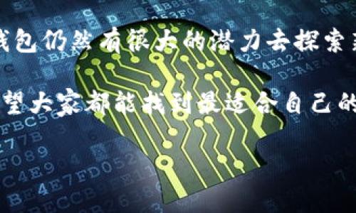 关于“TP钱包”是什么公司以及它的功能和特点，以下是详细的介绍。

TP钱包简介

TP钱包，或称为“TokenPocket”，是一款多链数字货币钱包，成立于2018年。它支持多种区块链资产的存储与管理，包括以太坊、比特币、EOS等。这款钱包的出现，为用户提供了集中管理多币种的便利，使得用户能够更轻松、更安全地进行资产管理和交易。

TP钱包的主要功能

TP钱包作为一款数字资产钱包，首先要说的是它的存储功能。拥有TP钱包的用户可以轻松存储各种数字货币，并通过简单的界面进行管理。此外，TP钱包还支持DApp（去中心化应用）的访问，让用户能够直接在钱包中参与各种区块链项目，极大地方便了用户的操作。

其次，TP钱包的交易功能也相当强大。用户可以在钱包内快速发送和接收数字资产，支持一键转账，方便快捷。此外，它还提供了实时的数字货币价格查询，帮助用户更好地进行投资决策。

安全性的重要性

考虑到数字资产的安全性，TP钱包采用了多种加密技术来保障用户的资金安全。用户钱包内的私钥默认不会上传到服务器，确保用户对自己资产的绝对控制权。此举能够有效防止黑客攻击及不当访问，提升了用户资金的安全性。

不过，在使用任何数字钱包时，用户都应该增强自身的安全意识。保管好自己的助记词与私钥是非常重要的措施，切勿随意透露个人信息，特别是在进行在线交易时。这一点我通过个人的使用经验深感重要，一旦私钥泄露，损失可能是无法挽回的。

用户界面的友好性

TP钱包在用户界面设计上也下了很大功夫。无论是初学者还是经验丰富的用户，都会发现其界面简洁直观，操作流畅。用户可以轻松找到自己需要的功能，进行常规的资产管理，而不必经过繁琐的操作步骤。这一点极大地提升了用户的体验感。

我还记得第一次使用TP钱包时，简单的导航和清晰的指引让我迅速上手。相比于一些操作复杂的数字钱包，TP钱包的设计理念无疑是更加人性化的。

多链支持的优势

在快速发展的区块链生态中，TP钱包的多链支持显得尤其重要。用户不仅可以在一个钱包中管理多种资产，还可以方便地参与到不同区块链网络中的项目。这种多样性为用户提供了更大的灵活性和选择空间。

随着区块链技术的不断发展，用户的需求也在不断变化，而TP钱包则凭借其多链支持的优势，为用户提供了更多的投资机会。例如，用户可以在TP钱包中管理以太坊的ERC20代币，同时也能跟踪比特币的行情，这对于资产组合的整体把握是非常有利的。

社区和客户支持

TP钱包的社区建设和客户支持也是其一大亮点。通过不断的更新与迭代，TP钱包始终保持与用户的良好沟通，能够及时听取用户的反馈并作出相应的调整。这种双向的互动为用户带来了更好的使用体验，也提升了TP钱包的品牌忠诚度。

作为一名用户，看到TP钱包团队在不断努力更新功能和修复bug时，我感到非常安心。这种不断改进的态度，不仅展现了他们对技术的追求，也体现了对用户的重视。

结论：为何选择TP钱包

综合来看，TP钱包是一个适合各类用户的数字资产管理工具。凭借其强大的多链支持、简洁的用户界面以及出色的客户服务，它在数字货币钱包市场中占据了一席之地。不论你是一名区块链爱好者，亦或是一位刚开始接触数字资产的普通用户，TP钱包都能为你提供便捷的服务。

对于我个人而言，TP钱包不仅是一款工具，更是一种对区块链未来的积极探索。随着数字货币的广泛应用，相信TP钱包一定会在未来的区块链生态中发挥更大的作用，为用户带来更多的价值。

未来展望

展望未来，TP钱包是否会继续拓展其功能和用户群体，是个值得关注的问题。随着技术的进步和市场需求的变化，我认为TP钱包仍然有很大的潜力去探索新的功能和服务，尤其是在DeFi与NFT的蓬勃发展中，TP钱包若能及时更新与时俱进，必将吸引更多用户的青睐。

最后，我希望这篇文章能够帮助到正在寻找数字钱包的朋友们，选择一款适合自己的数字钱包是理财中的一项重要决策。希望大家都能找到最适合自己的数字资产管理工具，享受区块链带来的便捷生活。

TP钱包：数字资产管理的理想选择