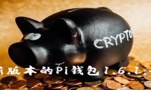 如何下载和使用最新版本的Pi钱包1.6.1：全面解析与用户收益