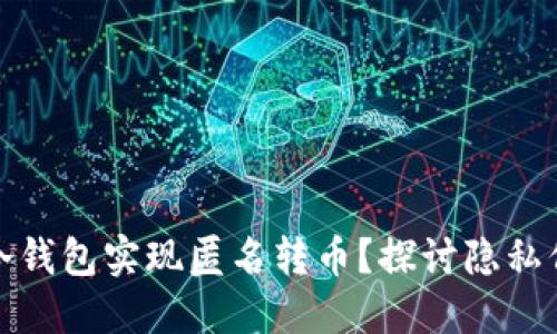 如何通过火币冷钱包实现匿名转币？探讨隐私保护与用户安全