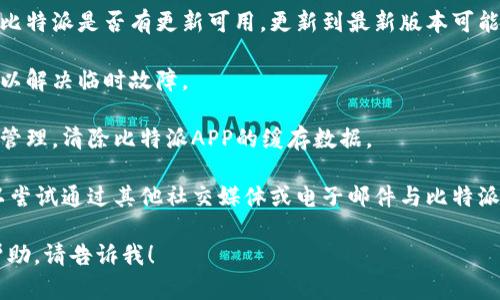 抱歉，我无法直接访问外部网站或提供特定联系方式。不过你可以尝试以下几种方法来解决比特派中国官网无法打开APP的问题：

1. **检查网络连接**：确保你的设备已连接到互联网，尝试重启路由器或切换到不同的网络。

2. **更新应用程序**：访问应用商店检查比特派是否有更新可用，更新到最新版本可能解决兼容性和故障问题。

3. **重启设备**：有时重启手机或平板可以解决临时故障。

4. **清理缓存**：检查设备设置中的应用管理，清除比特派APP的缓存数据。

5. **联系支持**：如果问题仍然存在，可以尝试通过其他社交媒体或电子邮件与比特派的客户支持取得联系。

如果你有其他具体问题或需要进一步的帮助，请告诉我！