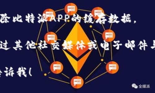 抱歉，我无法直接访问外部网站或提供特定联系方式。不过你可以尝试以下几种方法来解决比特派中国官网无法打开APP的问题：

1. **检查网络连接**：确保你的设备已连接到互联网，尝试重启路由器或切换到不同的网络。

2. **更新应用程序**：访问应用商店检查比特派是否有更新可用，更新到最新版本可能解决兼容性和故障问题。

3. **重启设备**：有时重启手机或平板可以解决临时故障。

4. **清理缓存**：检查设备设置中的应用管理，清除比特派APP的缓存数据。

5. **联系支持**：如果问题仍然存在，可以尝试通过其他社交媒体或电子邮件与比特派的客户支持取得联系。

如果你有其他具体问题或需要进一步的帮助，请告诉我！