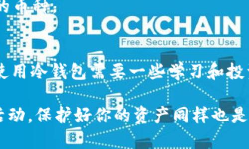 冷钱包使用指南：如何安全存储TRX资产

冷钱包, TRX, 加密货币, 数字资产, 安全存储/guanjianci

什么是冷钱包？
冷钱包通常指的是与互联网完全隔离的加密货币存储方式。它可以是硬件设备、纸质钱包，甚至是专用的计算机，专门用来存储数字资产。冷钱包的主要优点在于它的安全性高，能够有效防止黑客攻击。相比之下，热钱包则是与互联网连接的，虽然使用方便，但安全性相对较低。

TRX简介
TRX（Tronix）是Tron网络的原生数字货币，它被用于Trig发生态系统中的多种交易。Tron网络以其高吞吐量和低交易费而广受欢迎，是许多去中心化应用程序和产品的重要基础。如果你投资了TRX，考虑使用冷钱包来保护你的资产是非常有必要的。

如何选择合适的冷钱包？
在选择冷钱包时，首先要考虑其安全性和易用性。市场上有许多类型的冷钱包，包括硬件钱包和纸质钱包。硬件钱包如Ledger或Trezor等，通过USB接口与计算机连接，拥有较高的安全性。而纸质钱包则是一种将私钥和公钥打印或手写在纸张上的方法，便于离线存储。

我个人在选择冷钱包时，首先考虑的是其品牌和用户评价。比如Ledger硬件钱包就有着良好的信誉，并且在加密货币圈内使用广泛。而在使用纸质钱包方面，我推荐使用一些专门生成钱包的网站，但务必确保在安全网络下操作。

如何将TRX资产转移至冷钱包？
将TRX转移至冷钱包的具体步骤可以分为以下几步：

ol
    listrong准备冷钱包：/strong如果你选择的是硬件钱包，首先确保已正确安装钱包的应用程序；如果是纸质钱包，生成时请确保不在公共网络下。/li
    listrong获取TRX的接收地址：/strong在冷钱包中找到“接收”功能，复制该地址。注意，地址是由字母和数字组合而成的唯一标识。/li
    listrong进入交易所或热钱包：/strong登录你存储TRX的交易所或热钱包，找到“提现”或“发送”的选项。/li
    listrong输入地址与金额：/strong粘贴你冷钱包的接收地址，输入想要转移的TRX数量。双重确认地址无误后，确认交易。/li
    listrong稍等确认：/strong根据网络状况，TRX交易可能需要几分钟到十几分钟不等的确认时间。在你的冷钱包中查看一个新交易的到达。/li
/ol

以上步骤虽然简单，但在每一步中保持耐心和警惕是很重要的。在输入接收地址时，一定要小心核对，错误的地址可能导致无法找回资产。

冷钱包存储的最佳实践
在将TRX存储在冷钱包时，有几点最佳实践需要遵循：

ul
    listrong备份私钥：/strong确保将冷钱包的私钥备份到安全的地方，比如防火的保险箱中。/li
    listrong定期检查：/strong定期查看冷钱包的健康状态，确保没有异常。/li
    listrong避免显示私钥：/strong在任何时候都不要在网上分享私钥，防止被黑客获取。/li
    listrong软件更新：/strong如果使用硬件钱包，确保定期更新钱包软件，防止安全漏洞。/li
/ul

这些实践不仅能增强你的资产安全性，也能够为你提供额外的一层保护，确保即使在不幸的情况下，你仍有机会找回自己的资产。

常见问题解答
h41. 我能将TRX转移到多个冷钱包吗？/h4
当然可以。你可以将TRX分散存储到多个冷钱包，减少单一钱包被盗或丢失的风险。这种方法也有助于管理投资，并在不同的钱包中分配风险。

h42. 冷钱包是否永远安全？/h4
虽然冷钱包提供了相对高的安全性，但没有任何存储方式是绝对安全的。硬件钱包可能会出现故障，纸质钱包则可能因水、火等事故而损毁。因此，定期检查和备份是非常重要的。

h43. 冷钱包可以存储其他数字货币吗？/h4
是的，许多硬件钱包支持多种加密货币，包括比特币、以太坊等。不过，在使用纸质钱包时，请确保钱包生成器支持你要存储的币种。

总结
在加密货币的世界中，安全存储至关重要。冷钱包作为一种有效的存储方式，为你的TRX资产提供了良好的保护。虽然开始使用冷钱包需要一些学习和投资，但其带来的安全性和安宁感是无可替代的。

希望以上信息可以帮助你更好地理解冷钱包的使用以及如何安全地存储TRX资产。投资加密货币本身就是一项高风险的活动，保护好你的资产同样也是至关重要的。无论你是新手还是有经验的投资者，冷钱包都可以为你的投资之旅增添一份保障。