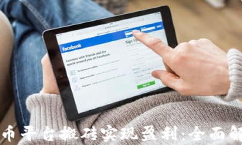 
如何通过虚拟币平台搬砖实现盈利：全面解析与实用指南