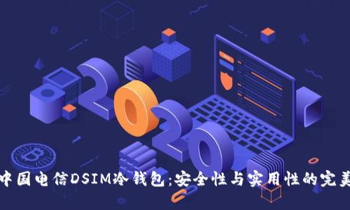 解析中国电信DSIM冷钱包：安全性与实用性的完美结合