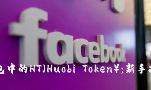 如何有效购买TP钱包中的HT（Huobi Token）：新手指南与实战经验分享