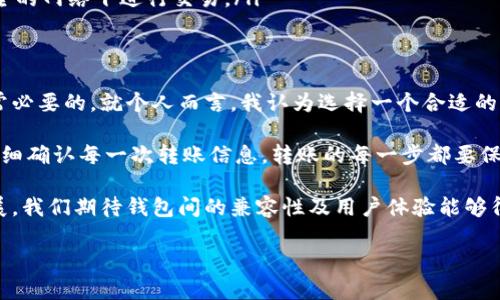 随着数字货币的普及，各种电子钱包如雨后春笋般层出不穷。TP钱包作为众多区块链钱包中的一个新兴平台，正在吸引越来越多的用户加入。那么，TP钱包和其他钱包是否通用呢？下面我们将详细探讨这个问题，并带你了解TP钱包的特性、优势以及使用过程中可能遇到的兼容性问题。

什么是TP钱包？
TP钱包，全名为“Token Pocket”，是一个针对区块链数字资产而设计的多链钱包。用户可以用它安全地存储、管理和交易不同的数字资产，支持多个区块链网络，包括但不限于以太坊、比特币等。这种多功能的特性，使得TP钱包在数字资产管理中占有一席之地。

TP钱包的特点
TP钱包在市场中脱颖而出的主要特点包括：
ul
    listrong用户友好的界面：/strongTP钱包设计了简洁直观的用户界面，帮助用户轻松导航，初学者也能快速上手。/li
    listrong多链支持：/strong支持多种主流区块链，在不同链上进行资产的管理和交易，大大提高了用户的灵活性。/li
    listrong安全性：/strongTP钱包采用了多种安全措施，包括私钥本地存储、密码保护等，确保用户资产的安全。/li
    listrong去中心化：/strong用户可以完全控制自己的私钥，不会将资产存储在集中式的服务器上，提升了安全性及隐私保护。/li
    listrong交易功能：/strong支持DApp交易，用户可以直接在钱包内访问去中心化应用，进行各种操作。/li
/ul

TP钱包与其他钱包的兼容性
提到兼容性，首先要明白数字钱包的一项重要功能就是能够支持不同的代币和区块链。很多用户会关心，TP钱包是否能够与其他钱包相互通用。实际上，TP钱包能够与多个其他钱包进行兼容，但这要依赖于它们所支持的区块链和代币标准。

例如，TP钱包支持以太坊及其代币（ERC20、ERC721），这意味着用户可以将这些代币从其他支持以太坊的钱包（如MetaMask）转移到TP钱包。同样，用户也可以将TP钱包中的以太坊及其代币转移到其他钱包中。这种相互之间的转账和兼容性，极大地方便了用户的使用。

如何在TP钱包和其他钱包之间进行资产转移
虽然TP钱包和其他钱包之间是可以互通的，但操作过程仍需用户谨慎。例如，用户在将代币转移到TP钱包时，必须确保输入的地址是正确的，以避免资产损失。

常见的转移流程包括：
ol
    listrong获取钱包地址：/strong在TP钱包中，用户需要找到自己的接收地址，一般可以在“资产”页面找到对应的链及代币，点击“接收”便可以复制地址。/li
    listrong执行转账/strong：以MetaMask为例，用户在其钱包内选择要转移的代币，输入TP钱包的地址，设定转移的数量并确认转账。/li
    listrong确认交易/strong：转账通常需要通过区块链网络进行确认，用户可以通过交易哈希查询状态。/li
/ol

常见问题及注意事项
在使用TP钱包过程中，用户可能会遇到以下问题：

ul
    listrong代币未显示/strong：在TP钱包转账成功后，如果代币没有立即显示，用户可以尝试手动添加代币合约地址。/li
    listrong转账失败/strong：如果转账失败，通常是因为网络费用不足或者地址错误，用户需检查相关信息。/li
    listrong安全问题/strong：尽管TP钱包采用了多种安全措施，但用户仍需定期备份私钥和助记词，并避免在不安全的网络下进行交易。/li
/ul

总结与个人见解
TP钱包作为一个多功能的钱包，为用户提供了极大的便利。但在使用过程中，了解其兼容性、操作流程及注意事项是非常必要的。就个人而言，我认为选择一个合适的钱包并不仅仅是看其功能和界面，更重要的是要考虑到其安全性和支持的资产类型。

我曾经在使用不同钱包之间进行转移时遇到过地址错误的问题，虽然最终找回了资产，但这让我学会了多加小心，并仔细确认每一次转账信息。转账的每一步都要保持谨慎，确保没有遗漏，以避免不必要的损失。

总之，无论是使用TP钱包还是其他类型的钱包，安全与谨慎始终是数字货币管理的第一要义。未来，随着技术的不断发展，我们期待钱包间的兼容性及用户体验能够得到更大的提升，让用户们的资产管理变得更加便捷和安全。

TP钱包与其他钱包的兼容性解析：多链支持下的资产管理