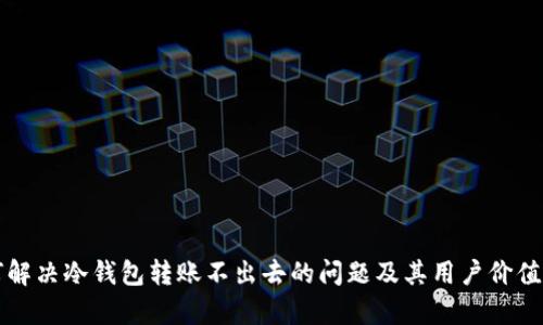 如何解决冷钱包转账不出去的问题及其用户价值解析